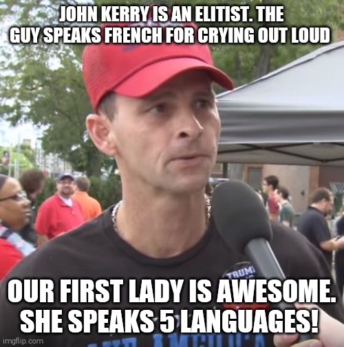 Reptarded logic 101 | JOHN KERRY IS AN ELITIST. THE GUY SPEAKS FRENCH FOR CRYING OUT LOUD; OUR FIRST LADY IS AWESOME. SHE SPEAKS 5 LANGUAGES! | image tagged in memes,trump supporter,donald trump small brain,scumbag republicans,melania trump,gold digger | made w/ Imgflip meme maker