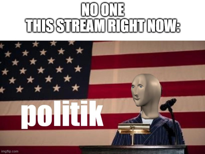 meme man politik | NO ONE
THIS STREAM RIGHT NOW: | image tagged in meme man,meme,politics,political memes | made w/ Imgflip meme maker