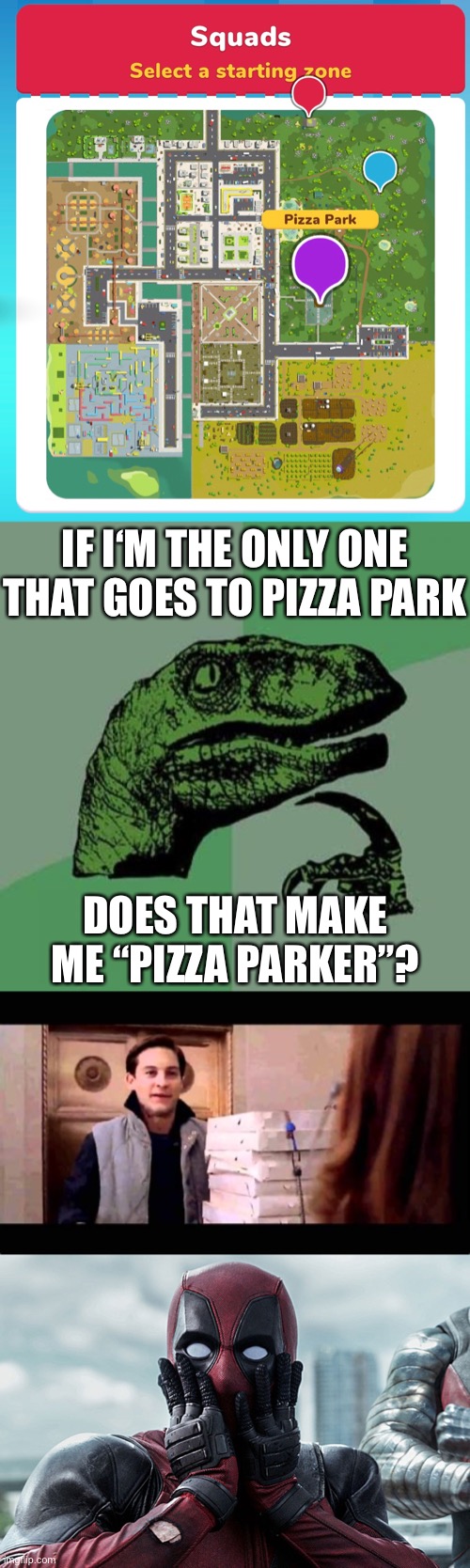Pizza-Man? | IF I‘M THE ONLY ONE THAT GOES TO PIZZA PARK; DOES THAT MAKE ME “PIZZA PARKER”? | image tagged in memes,philosoraptor,deadpool - gasp,butter royale,pizza parker,funny | made w/ Imgflip meme maker