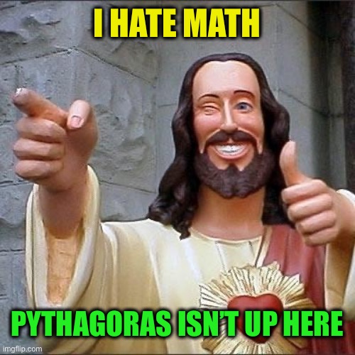 jesus says | I HATE MATH PYTHAGORAS ISN’T UP HERE | image tagged in jesus says | made w/ Imgflip meme maker