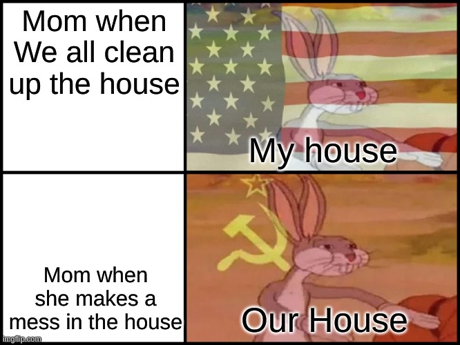 communsim is better then capitalism to moms | Mom when We all clean up the house; My house; Mom when she makes a mess in the house; Our House | image tagged in bugs bunny communista,upvote if you agree,memes,funny | made w/ Imgflip meme maker