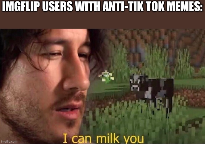 This meme makes me laugh and cry all at the same in more than one way. | IMGFLIP USERS WITH ANTI-TIK TOK MEMES: | image tagged in i can milk you template,tik tok,imgflip,funny,memes,so true memes | made w/ Imgflip meme maker