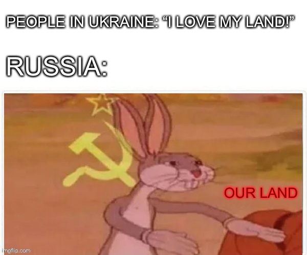 “This land is my land, this land’s not your land” - Russian version | PEOPLE IN UKRAINE: “I LOVE MY LAND!”; RUSSIA:; OUR LAND | image tagged in communist bugs bunny,memes,funny,ukraine,russia,accurate | made w/ Imgflip meme maker