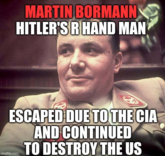 The trails lie in Argentina! | MARTIN BORMANN; HITLER'S R HAND MAN; ESCAPED DUE TO THE CIA
AND CONTINUED TO DESTROY THE US | image tagged in political meme | made w/ Imgflip meme maker