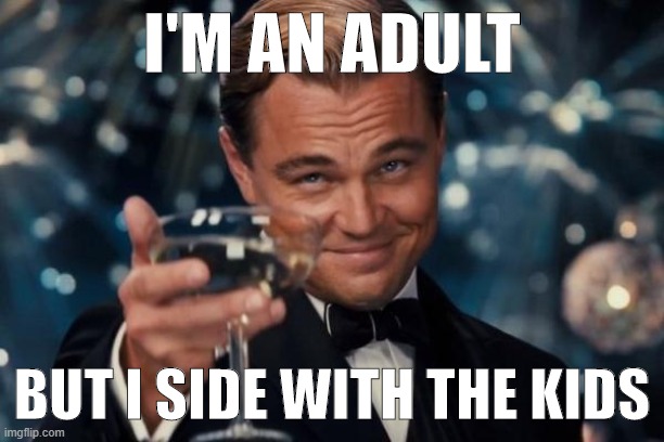 Kids can be emotional and act out, but they have a good excuse. They have some growing up to do. The adults? Not so much. | I'M AN ADULT; BUT I SIDE WITH THE KIDS | image tagged in memes,leonardo dicaprio cheers,meanwhile on imgflip,kids,adults,imgflip community | made w/ Imgflip meme maker
