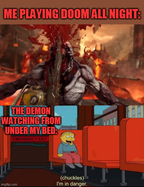 THE CLOSET DEMONS WENT BACK TO HELL | ME PLAYING DOOM ALL NIGHT:; THE DEMON WATCHING FROM UNDER MY BED: | image tagged in im in danger,doom,doom eternal,demons | made w/ Imgflip meme maker