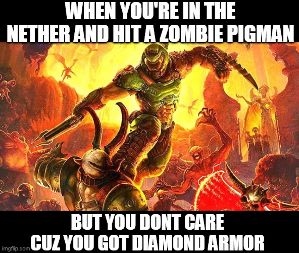 MINECRAFT NEEDS MORE NETHER MOBS | WHEN YOU'RE IN THE NETHER AND HIT A ZOMBIE PIGMAN; BUT YOU DONT CARE CUZ YOU GOT DIAMOND ARMOR | image tagged in minecraft,doom,doom eternal,doomguy | made w/ Imgflip meme maker