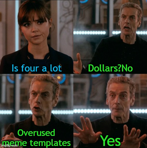 Is Four A Lot | Is four a lot; Dollars?No; Overused meme templates; Yes | image tagged in is four a lot,memes | made w/ Imgflip meme maker