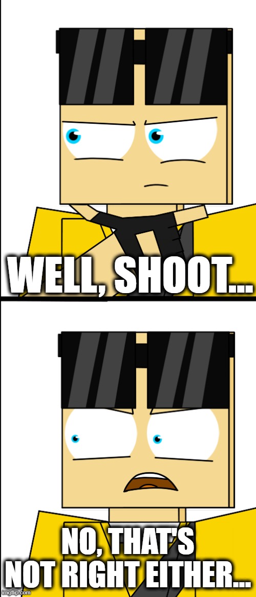 WELL, SHOOT... NO, THAT'S NOT RIGHT EITHER... | made w/ Imgflip meme maker