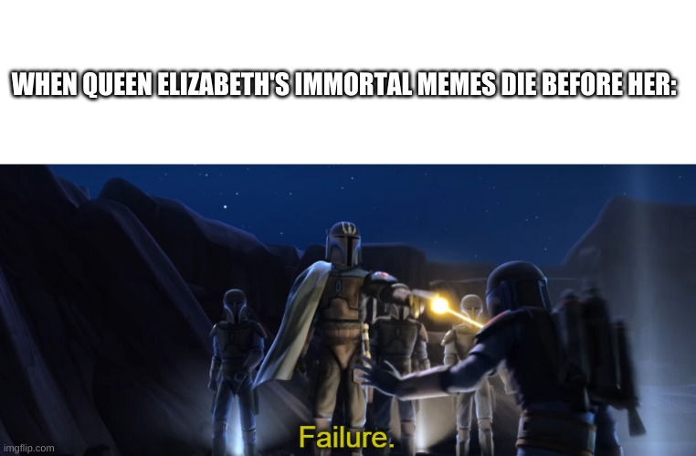 Failure | WHEN QUEEN ELIZABETH'S IMMORTAL MEMES DIE BEFORE HER: | image tagged in failure | made w/ Imgflip meme maker
