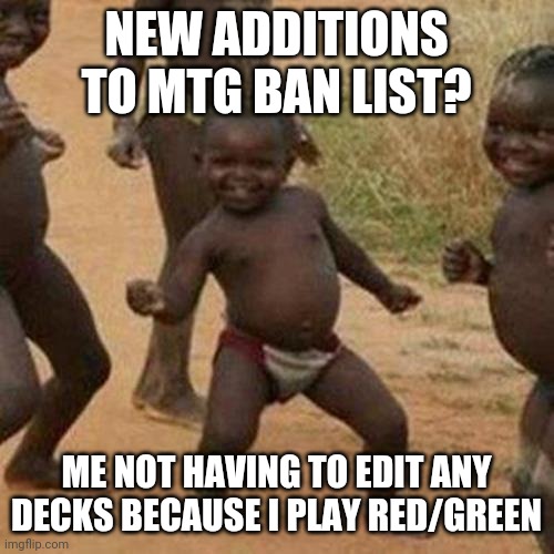 MTG ban list banter | NEW ADDITIONS TO MTG BAN LIST? ME NOT HAVING TO EDIT ANY DECKS BECAUSE I PLAY RED/GREEN | image tagged in memes,third world success kid | made w/ Imgflip meme maker