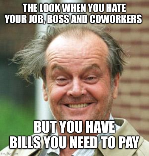 Jack Nicholson Crazy Hair | THE LOOK WHEN YOU HATE YOUR JOB, BOSS AND COWORKERS; BUT YOU HAVE BILLS YOU NEED TO PAY | image tagged in jack nicholson crazy hair | made w/ Imgflip meme maker
