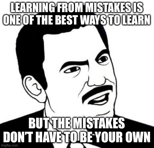 I learned the first part, really well.  Learning the second part earlier, would have been helpful. |  LEARNING FROM MISTAKES IS ONE OF THE BEST WAYS TO LEARN; BUT THE MISTAKES DON’T HAVE TO BE YOUR OWN | image tagged in memes,seriously face,mistake | made w/ Imgflip meme maker