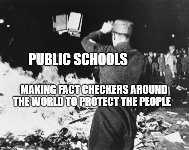 Book Burning Nazi Germany | PUBLIC SCHOOLS; MAKING FACT CHECKERS AROUND THE WORLD TO PROTECT THE PEOPLE | image tagged in book burning nazi germany | made w/ Imgflip meme maker