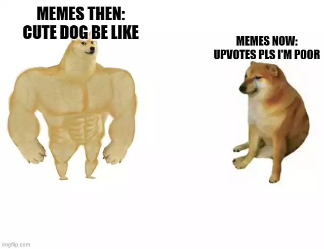Buff Doge vs. Cheems Meme | MEMES NOW: UPVOTES PLS I'M POOR; MEMES THEN: CUTE DOG BE LIKE | image tagged in buff doge vs cheems | made w/ Imgflip meme maker