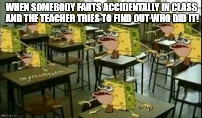Spongegar (Classroom) |  WHEN SOMEBODY FARTS ACCIDENTALLY IN CLASS  AND THE TEACHER TRIES TO FIND OUT WHO DID IT! | image tagged in spongegar classroom | made w/ Imgflip meme maker