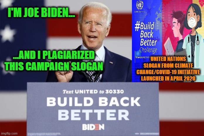 Joe Biden: Serial Plagiarist | I'M JOE BIDEN... ...AND I PLAGIARIZED THIS CAMPAIGN SLOGAN; UNITED NATIONS SLOGAN FROM CLIMATE CHANGE/COVID-19 INITIATIVE LAUNCHED IN APRIL 2020 | image tagged in joe biden,build back better,election 2020 | made w/ Imgflip meme maker