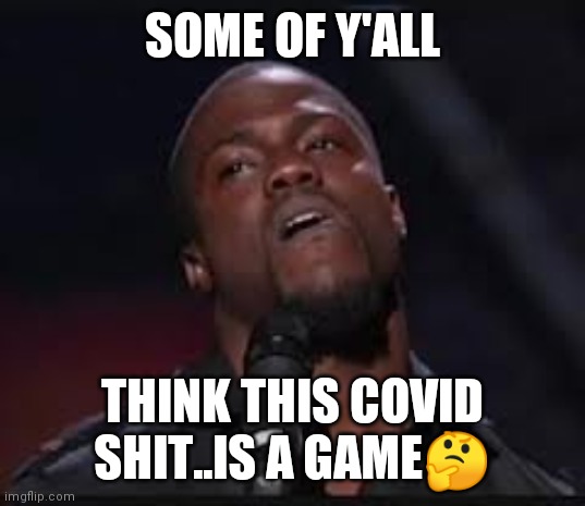 Jroc113 | SOME OF Y'ALL; THINK THIS COVID SHIT..IS A GAME🤔 | image tagged in kevin hart | made w/ Imgflip meme maker