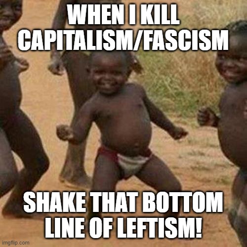 Third World Success Kid Meme | WHEN I KILL CAPITALISM/FASCISM SHAKE THAT BOTTOM LINE OF LEFTISM! | image tagged in memes,third world success kid | made w/ Imgflip meme maker