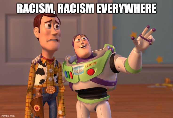 X, X Everywhere Meme | RACISM, RACISM EVERYWHERE | image tagged in memes,x x everywhere | made w/ Imgflip meme maker