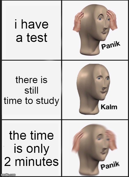 has this ever happened to you | i have a test; there is still time to study; the time is only 2 minutes | image tagged in memes,panik kalm panik | made w/ Imgflip meme maker