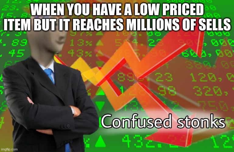 Confused Stonks | WHEN YOU HAVE A LOW PRICED ITEM BUT IT REACHES MILLIONS OF SELLS | image tagged in confused stonks | made w/ Imgflip meme maker