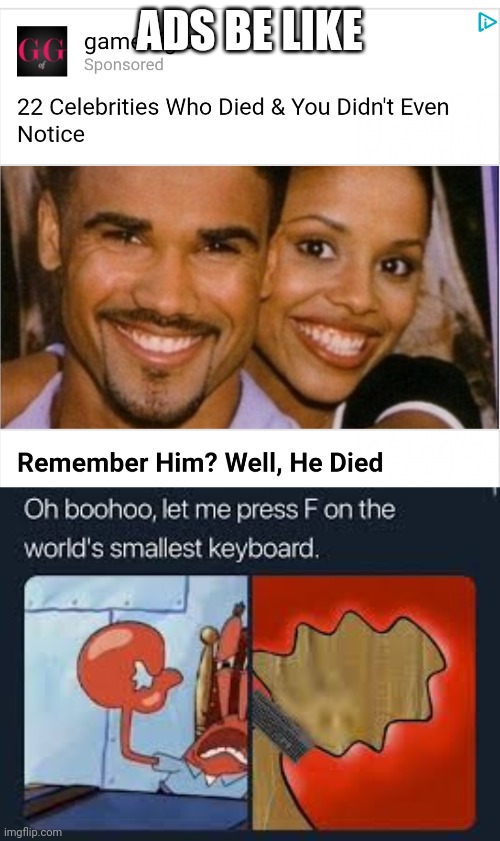 He died oh no I totally knew who he was I cared so much (sarcasm) | ADS BE LIKE | image tagged in let me press f on the worlds smallest keyboard | made w/ Imgflip meme maker
