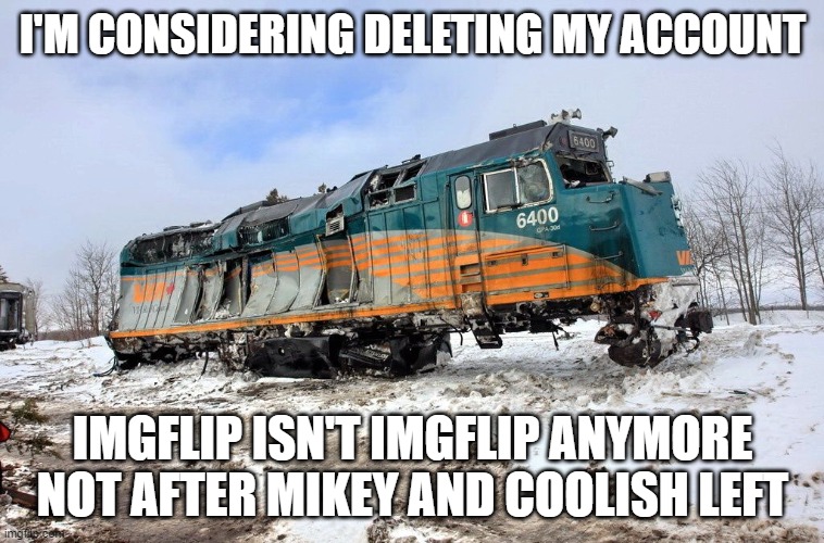 VIA F40PH Wreck | I'M CONSIDERING DELETING MY ACCOUNT; IMGFLIP ISN'T IMGFLIP ANYMORE
NOT AFTER MIKEY AND COOLISH LEFT | image tagged in via f40ph wreck | made w/ Imgflip meme maker
