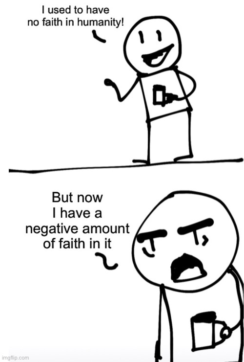 Negative amount of faith in humanity | image tagged in negative amount of faith in humanity | made w/ Imgflip meme maker