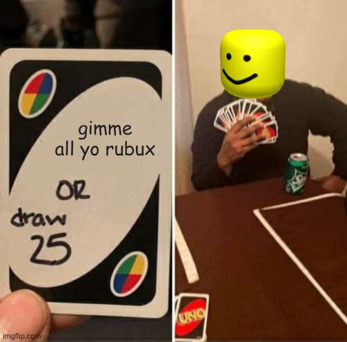 UNO Draw 25 Cards | gimme all yo rubux | image tagged in memes,uno draw 25 cards | made w/ Imgflip meme maker