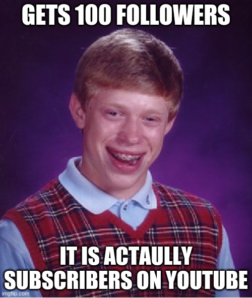 Bad Luck Brian | GETS 100 FOLLOWERS; IT IS ACTAULLY SUBSCRIBERS ON YOUTUBE | image tagged in memes,bad luck brian | made w/ Imgflip meme maker