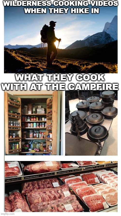 Wilderness Cooking Videos | WILDERNESS COOKING VIDEOS 
WHEN THEY HIKE IN; WHAT THEY COOK WITH AT THE CAMPFIRE | image tagged in camping,cooking,youtube | made w/ Imgflip meme maker