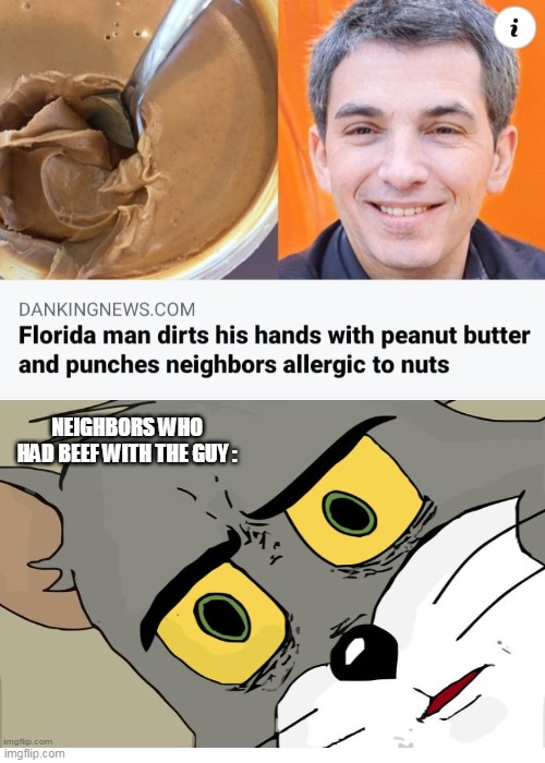 NEIGHBORS WHO HAD BEEF WITH THE GUY : | image tagged in unsettled tom,memes,meme,florida man,peanut butter,neighbors | made w/ Imgflip meme maker