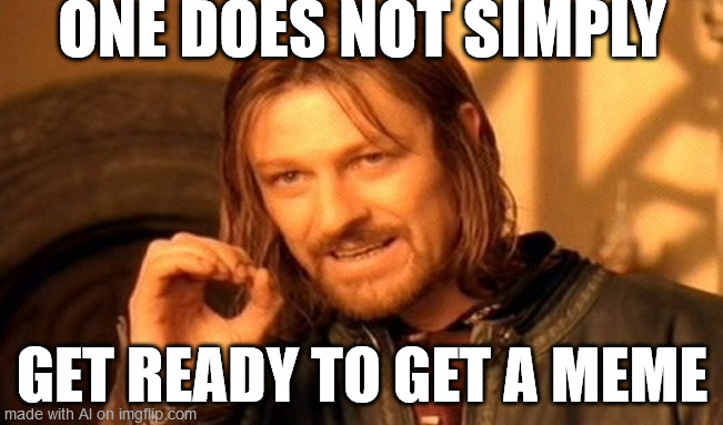 One Does Not Simply | ONE DOES NOT SIMPLY; GET READY TO GET A MEME | image tagged in memes,one does not simply | made w/ Imgflip meme maker