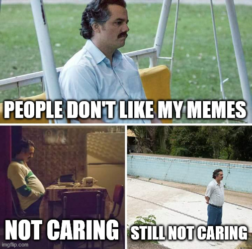 Sad Pablo Escobar Meme | PEOPLE DON'T LIKE MY MEMES NOT CARING STILL NOT CARING | image tagged in memes,sad pablo escobar | made w/ Imgflip meme maker