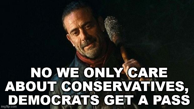 Neagan | NO WE ONLY CARE ABOUT CONSERVATIVES, 
DEMOCRATS GET A PASS | image tagged in neagan | made w/ Imgflip meme maker