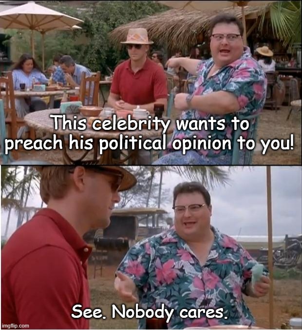 See Nobody Cares | This celebrity wants to preach his political opinion to you! See. Nobody cares. | image tagged in memes,see nobody cares | made w/ Imgflip meme maker