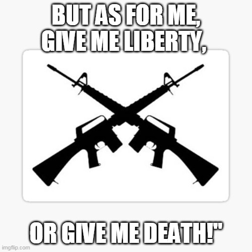 Give me Liberty | BUT AS FOR ME, GIVE ME LIBERTY, OR GIVE ME DEATH!" | image tagged in liberty,patrick henry | made w/ Imgflip meme maker