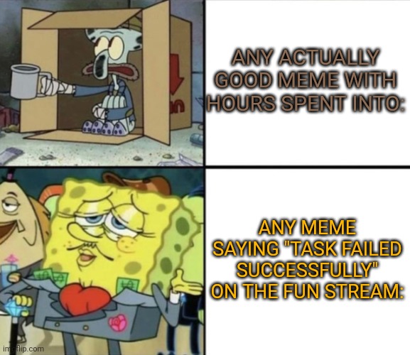 Task failed successfully. | ANY ACTUALLY GOOD MEME WITH HOURS SPENT INTO:; ANY MEME SAYING "TASK FAILED SUCCESSFULLY" ON THE FUN STREAM: | image tagged in poor squidward vs rich spongebob | made w/ Imgflip meme maker