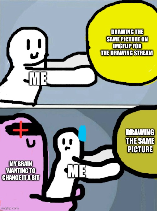 I’m bored | DRAWING THE SAME PICTURE ON IMGFLIP FOR THE DRAWING STREAM; ME; DRAWING THE SAME PICTURE; MY BRAIN WANTING TO CHANGE IT A BIT; ME | image tagged in memes,running away balloon | made w/ Imgflip meme maker