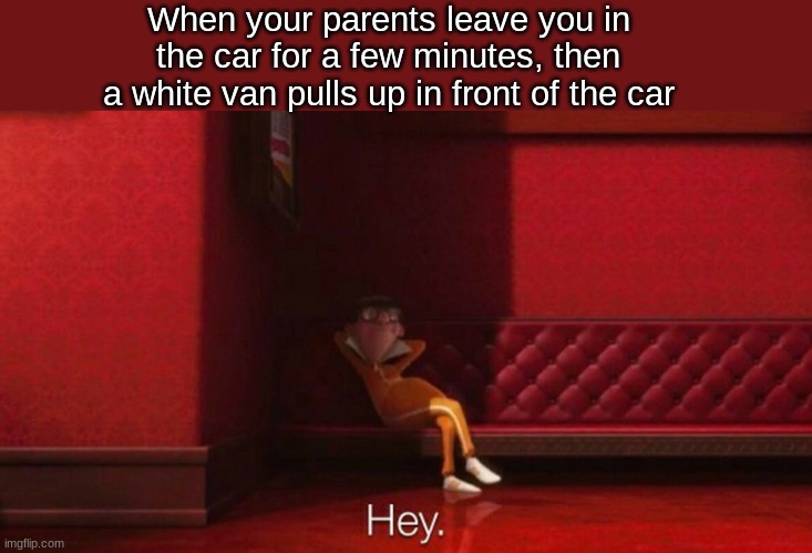 When your parents leave you in the car for a few minutes, then a white van pulls up in front of the car | made w/ Imgflip meme maker