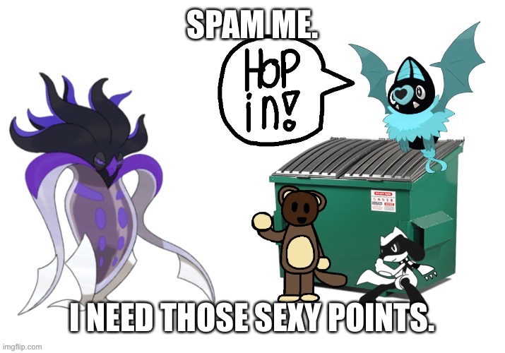 TBH this might be a bad idea but uh... | SPAM ME. I NEED THOSE SEXY POINTS. | made w/ Imgflip meme maker