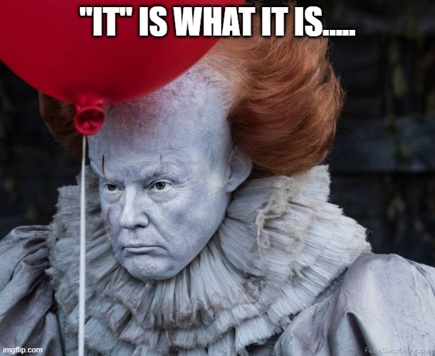 Trump Clown | "IT" IS WHAT IT IS..... | image tagged in funny,political meme | made w/ Imgflip meme maker