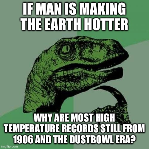 Philosoraptor Meme | IF MAN IS MAKING THE EARTH HOTTER WHY ARE MOST HIGH TEMPERATURE RECORDS STILL FROM 1906 AND THE DUSTBOWL ERA? | image tagged in memes,philosoraptor | made w/ Imgflip meme maker