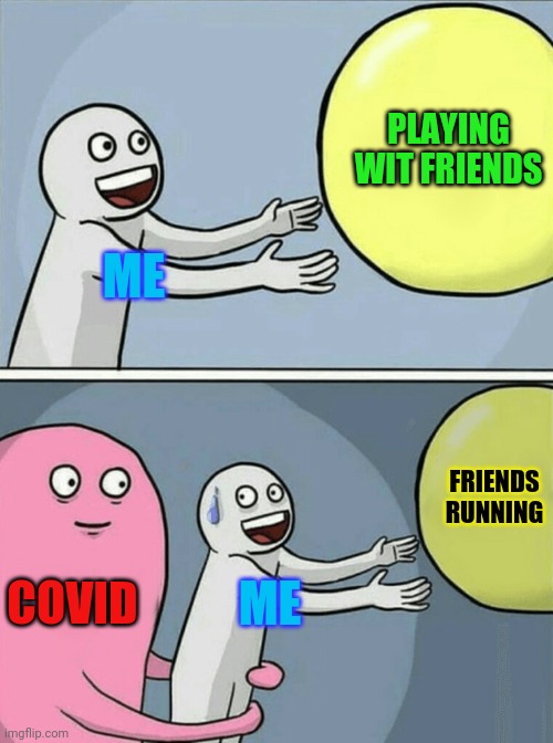 life be like | PLAYING WIT FRIENDS; ME; FRIENDS RUNNING; COVID; ME | image tagged in memes,running away balloon | made w/ Imgflip meme maker