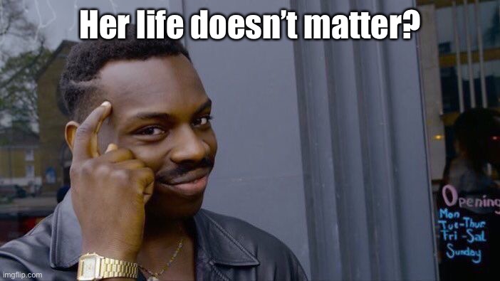 Roll Safe Think About It Meme | Her life doesn’t matter? | image tagged in memes,roll safe think about it | made w/ Imgflip meme maker