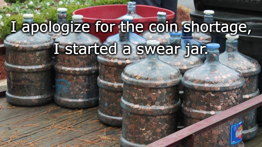 I apologize for the coin shortage, I started a swear jar. | made w/ Imgflip meme maker