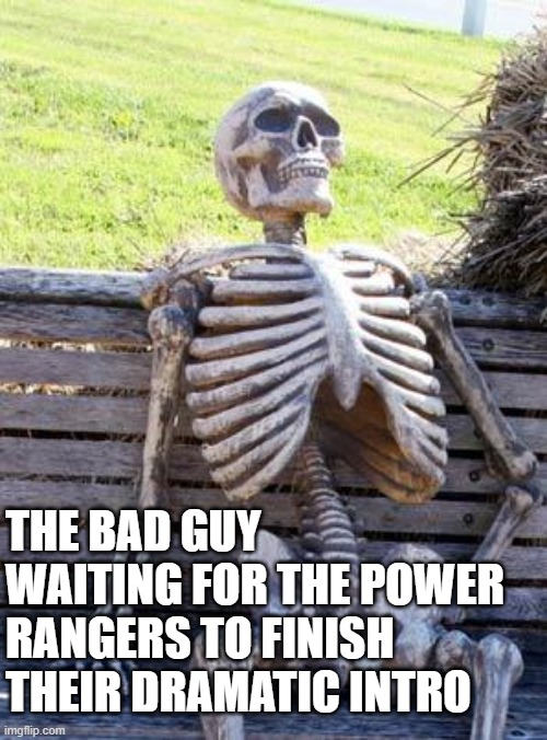Waiting Skeleton Meme | THE BAD GUY WAITING FOR THE POWER RANGERS TO FINISH THEIR DRAMATIC INTRO | image tagged in memes,waiting skeleton | made w/ Imgflip meme maker