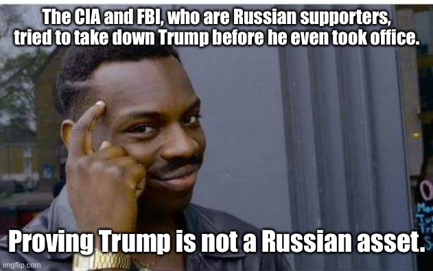 Logic thinker | The CIA and FBI, who are Russian supporters, tried to take down Trump before he even took office. Proving Trump is not a Russian asset. | image tagged in logic thinker | made w/ Imgflip meme maker