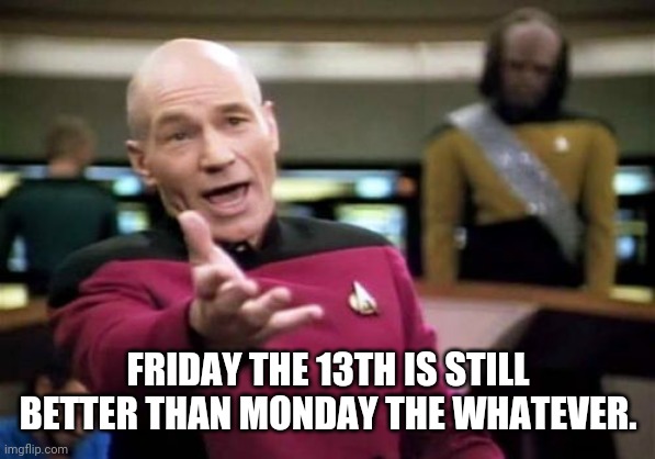 Friday | FRIDAY THE 13TH IS STILL BETTER THAN MONDAY THE WHATEVER. | image tagged in memes,picard wtf,friday the 13th | made w/ Imgflip meme maker